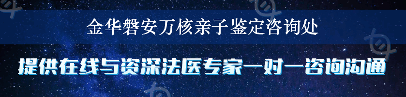 金华磐安万核亲子鉴定咨询处